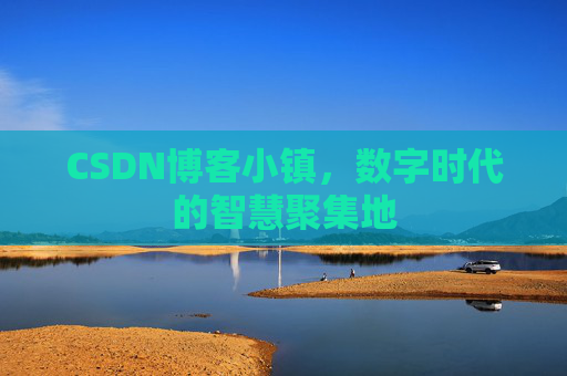 CSDN博客小镇,数字时代的智慧聚集地